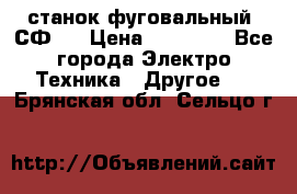 станок фуговальный  СФ-4 › Цена ­ 35 000 - Все города Электро-Техника » Другое   . Брянская обл.,Сельцо г.